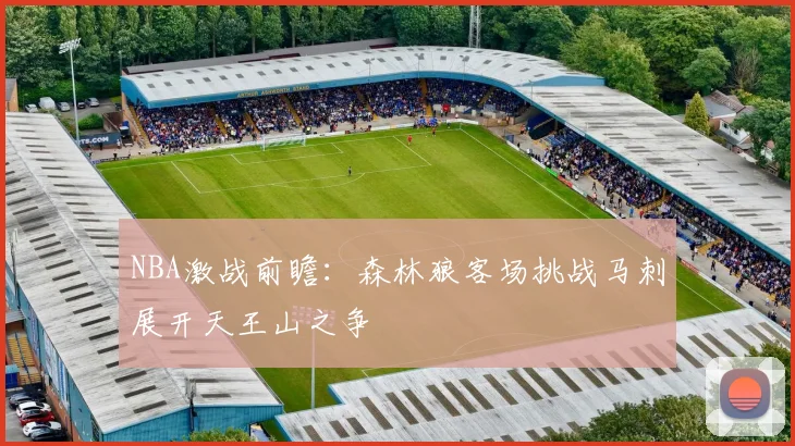 NBA激战前瞻：森林狼客场挑战马刺展开天王山之争
