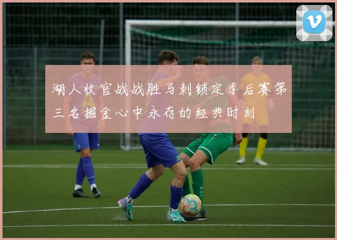 湖人收官战战胜马刺锁定季后赛第三名掘金心中永存的经典时刻