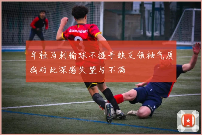 年轻马刺输球不握手缺乏领袖气质我对此深感失望与不满