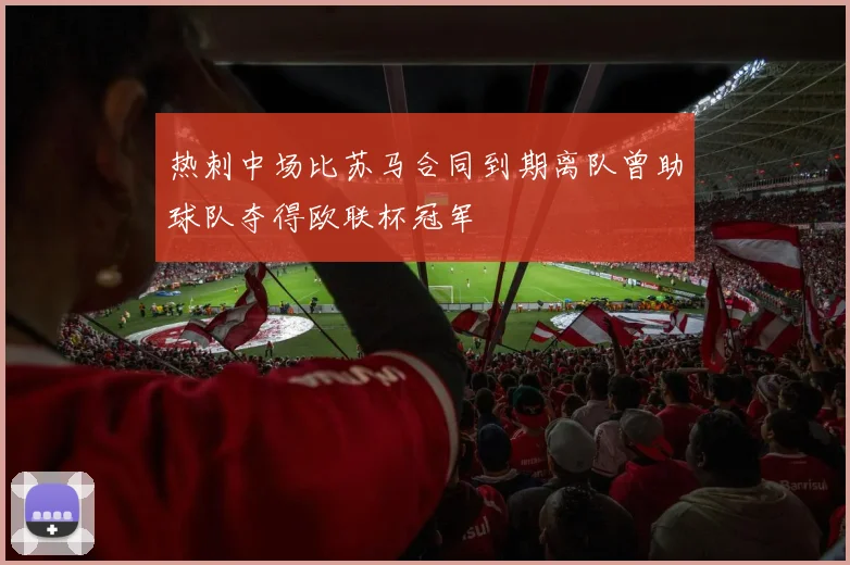 热刺中场比苏马合同到期离队曾助球队夺得欧联杯冠军