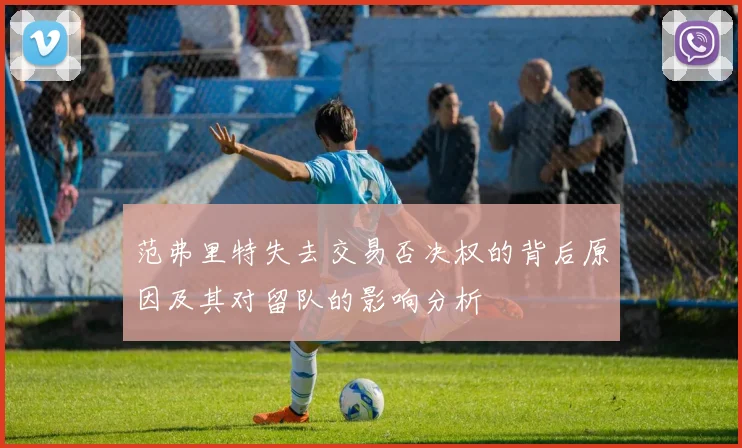 范弗里特失去交易否决权的背后原因及其对留队的影响分析