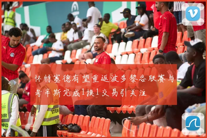 怀特塞德有望重返波多黎各联赛与考辛斯完成1换1交易引关注