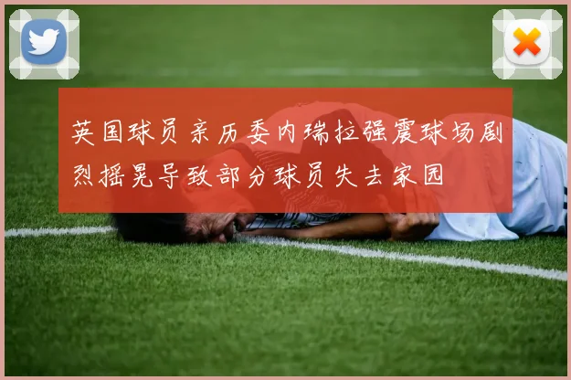英国球员亲历委内瑞拉强震球场剧烈摇晃导致部分球员失去家园