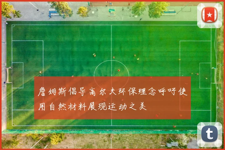 詹姆斯倡导高尔夫环保理念呼吁使用自然材料展现运动之美