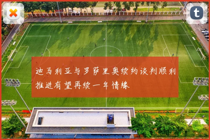 迪马利亚与罗萨里奥续约谈判顺利推进有望再续一年情缘
