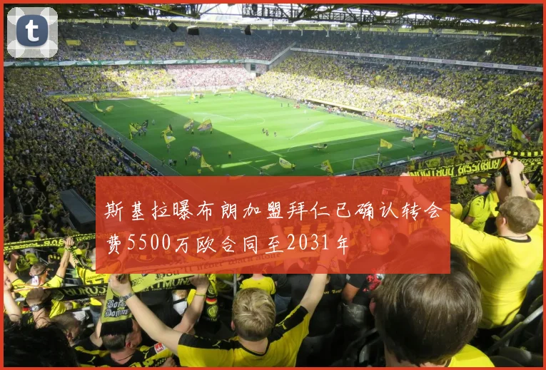 斯基拉曝布朗加盟拜仁已确认转会费5500万欧合同至2031年