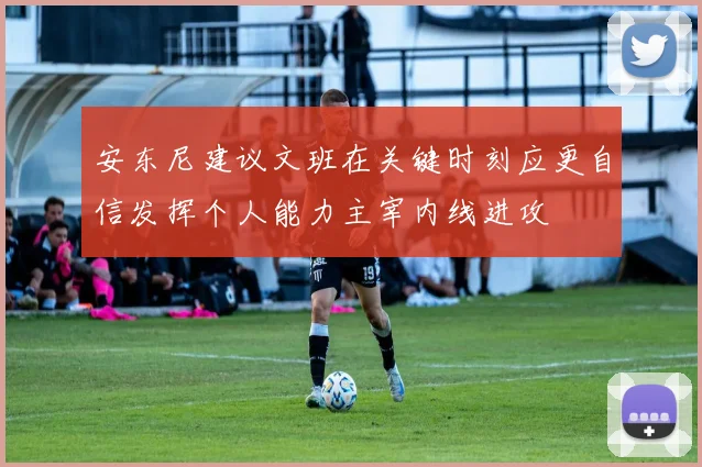 安东尼建议文班在关键时刻应更自信发挥个人能力主宰内线进攻