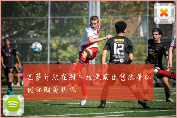 巴萨计划在财年结束前出售法蒂以优化财务状况