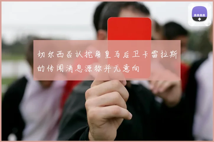 切尔西否认挖角皇马后卫卡雷拉斯的传闻消息源称并无意向